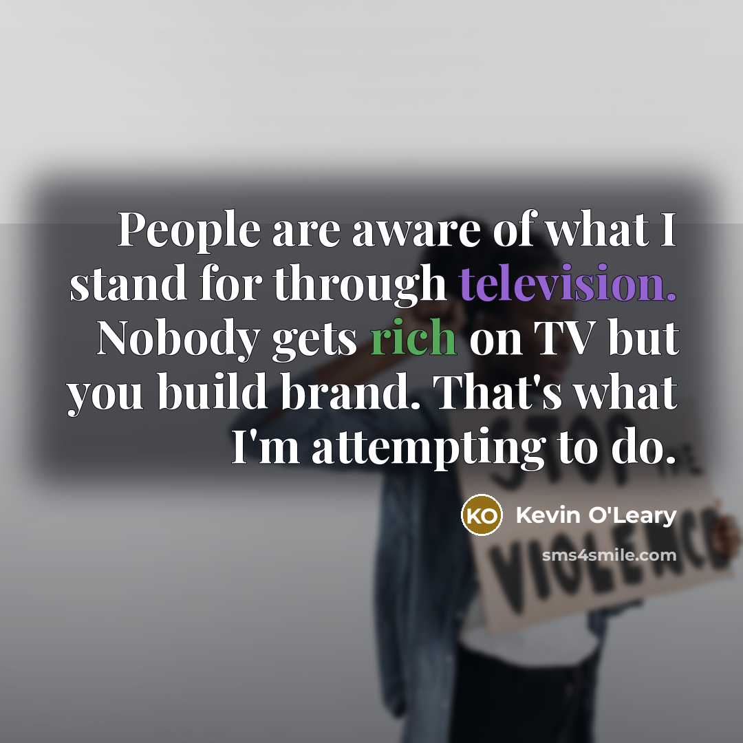 “People are aware of what I stand for through television.…” quote by Kevin O'Leary