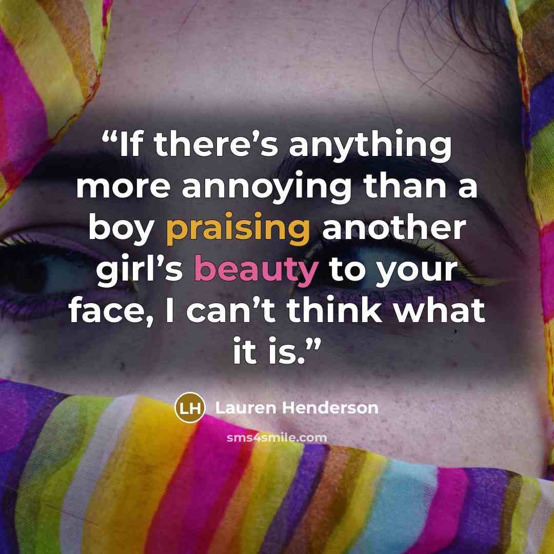 “If there’s anything more annoying than a boy praising another girl’s beauty to your face, I can’t think what it is.” quote by Lauren Henderson