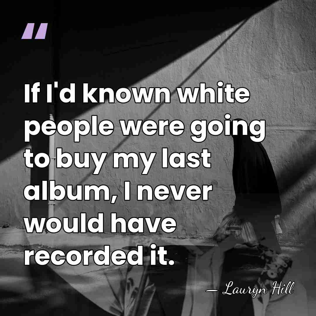 If I'd known white people were going to buy my last album,&hellip; - Lauryn Hill