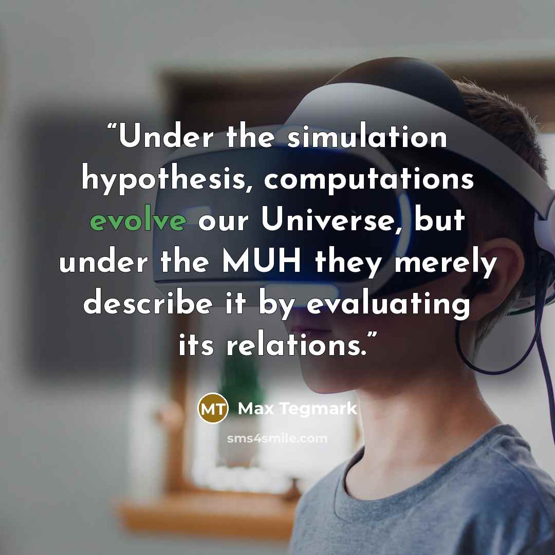“Under the simulation hypothesis, computations evolve our Universe, but under the MUH they merely describe it by evaluating its relations.” quote by Max Tegmark