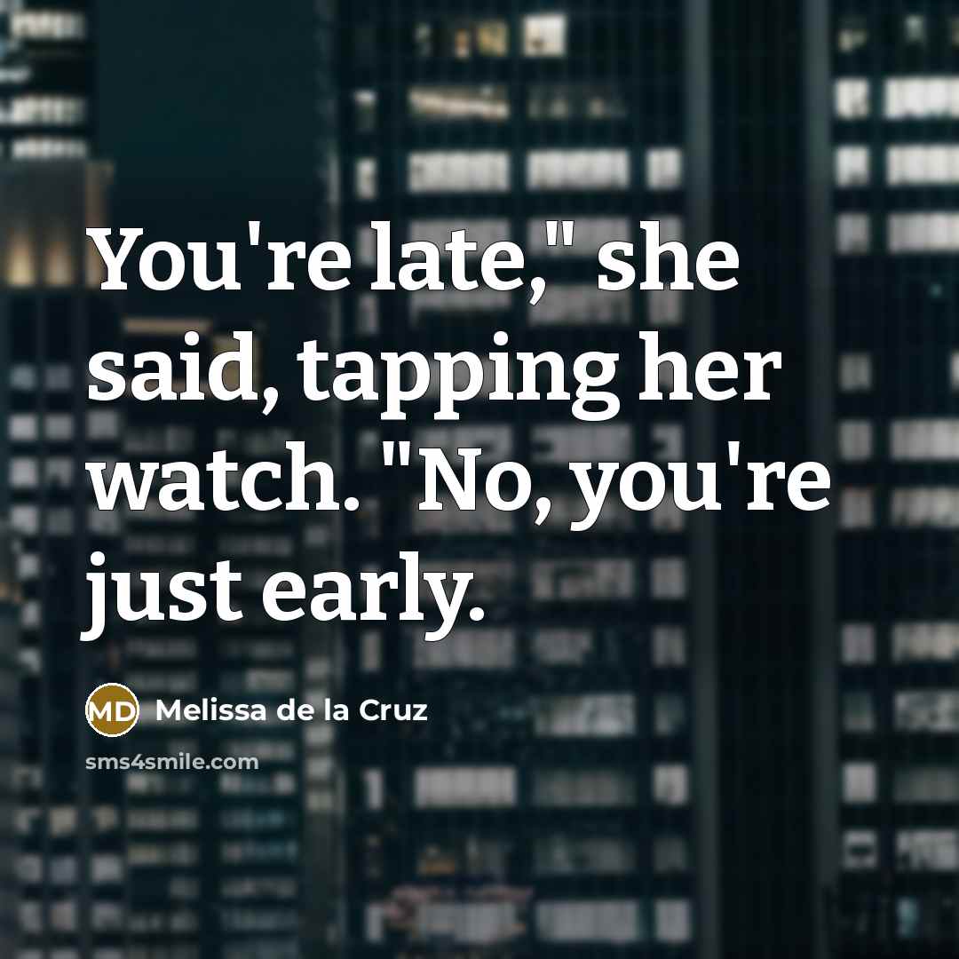 “You're late," she said, tapping her watch. "No, you're just early.” quote by Melissa de la Cruz