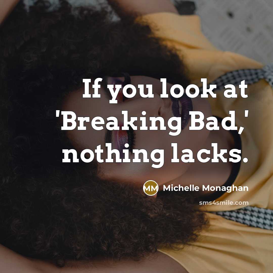 “If you look at 'Breaking Bad,' nothing lacks.…” quote by Michelle Monaghan