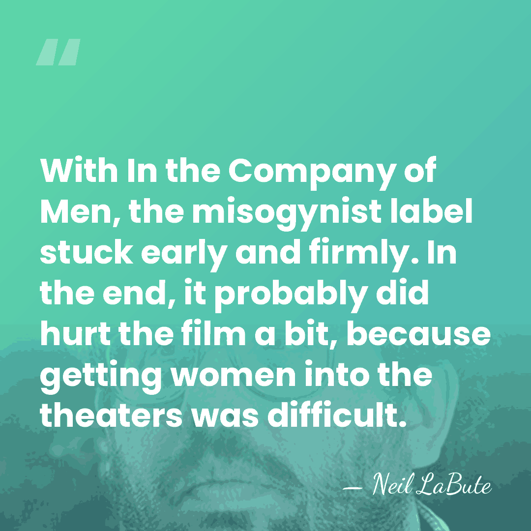 With In the Company of Men, the misogynist label stuck early and&hellip; - Neil LaBute