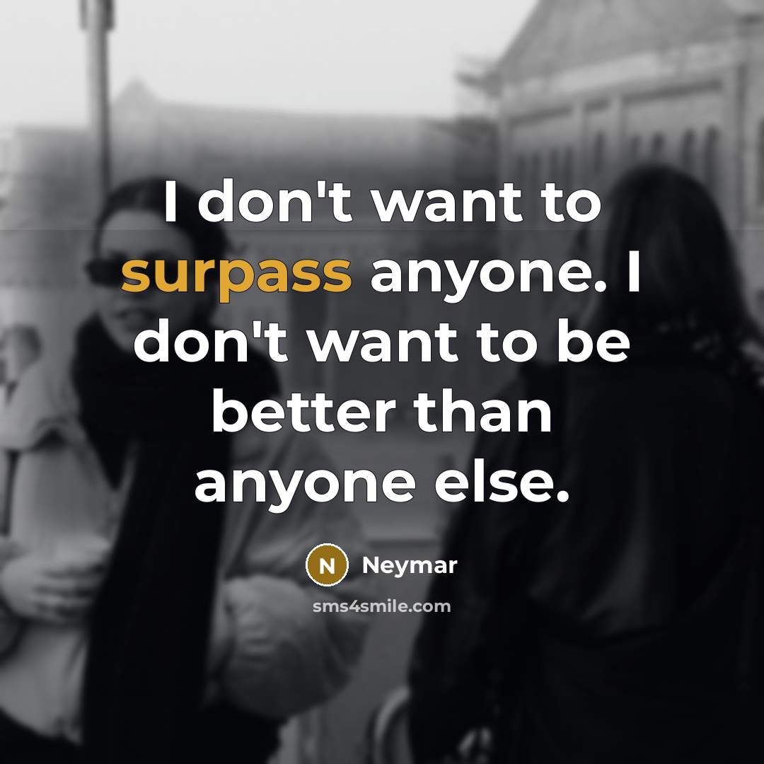 “I don't want to surpass anyone. I don't want to…” quote by Neymar