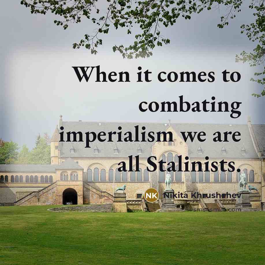“When it comes to combating imperialism we are all Stalinists.…” quote by Nikita Khrushchev