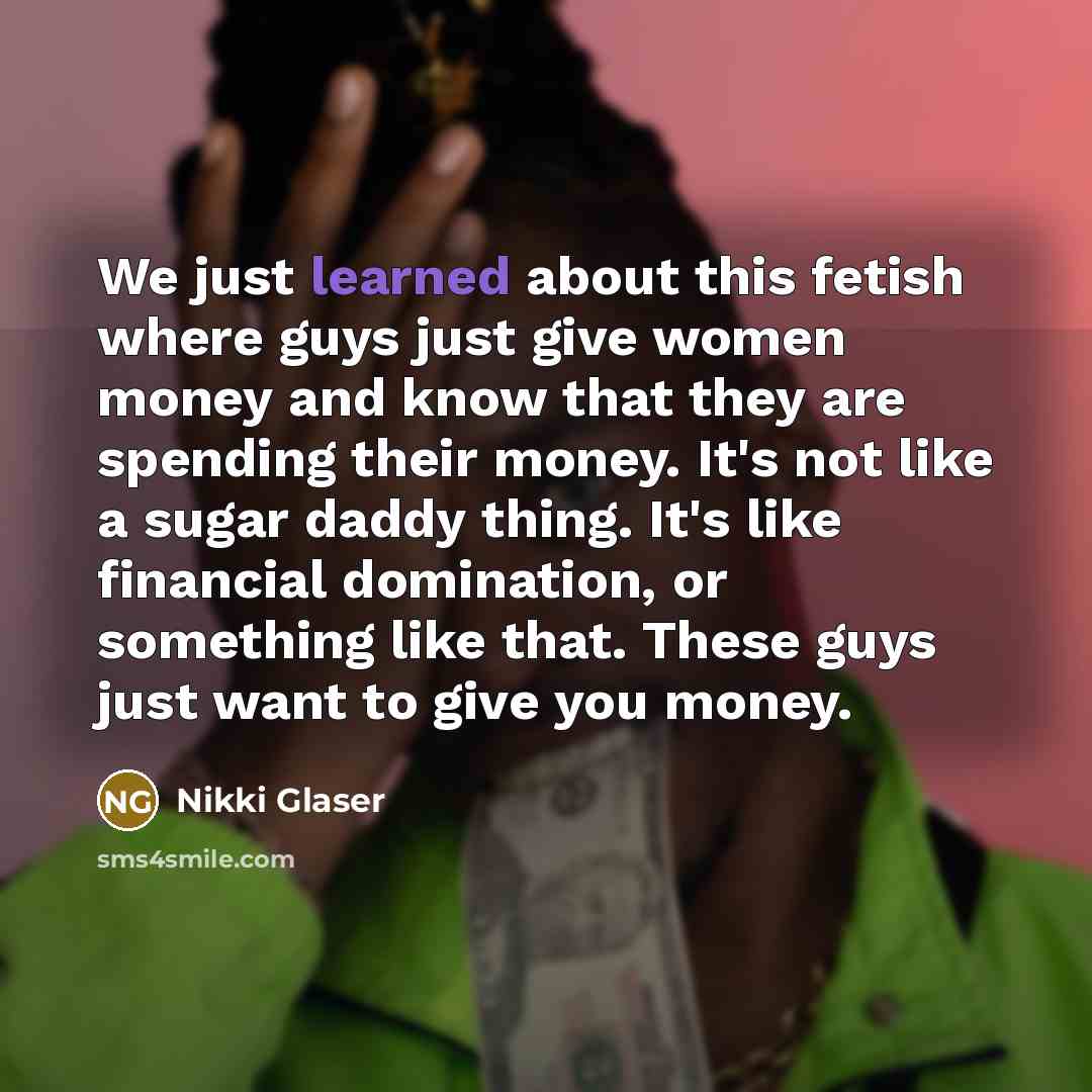 “We just learned about this fetish where guys just give…” quote by Nikki Glaser