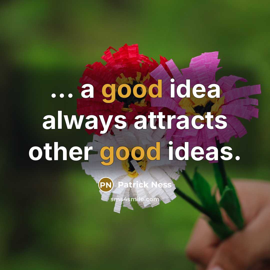 “... a good idea always attracts other good ideas.…” quote by Patrick Ness