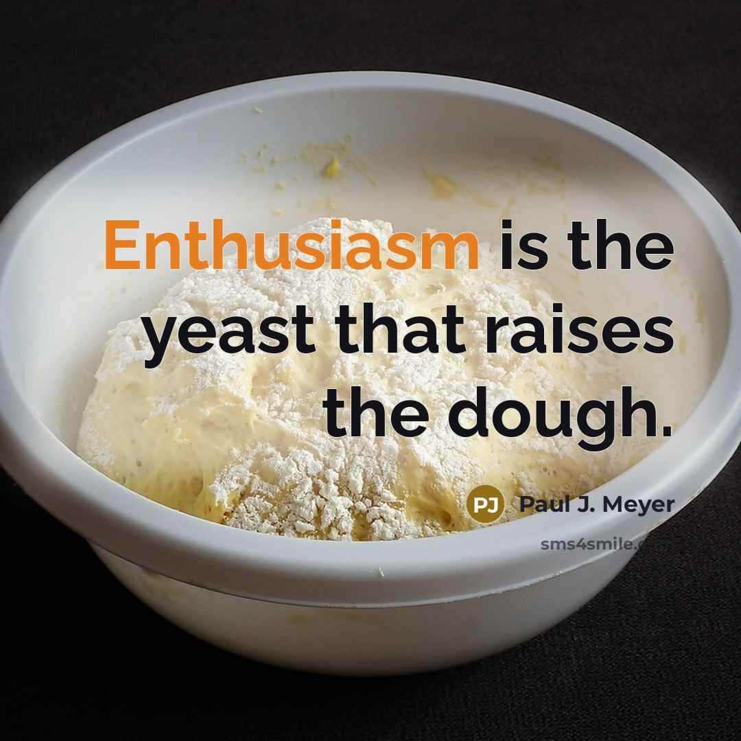 “Enthusiasm is the yeast that raises the dough.…” quote by Paul J. Meyer