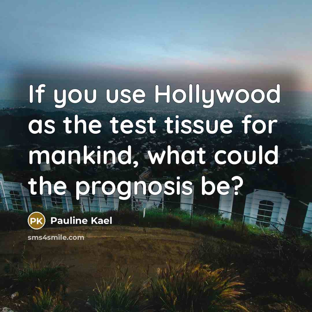 “If you use Hollywood as the test tissue for mankind,…” quote by Pauline Kael