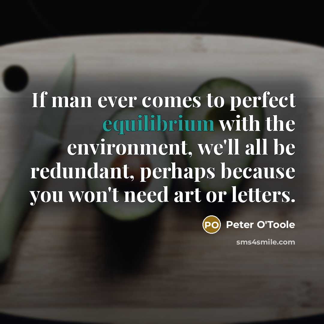 “If man ever comes to perfect equilibrium with the environment,…” quote by Peter O'Toole