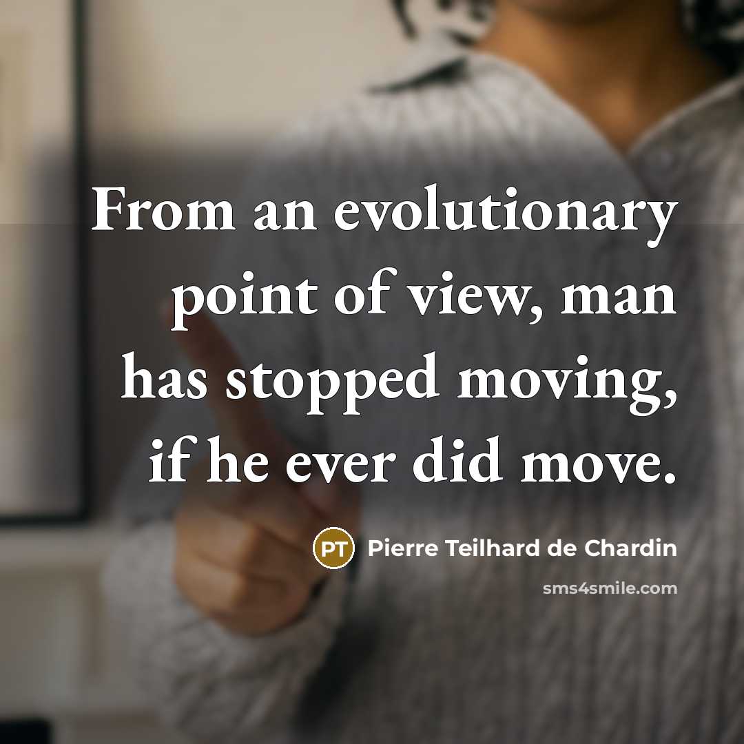 “From an evolutionary point of view, man has stopped moving,…” quote by Pierre Teilhard de Chardin
