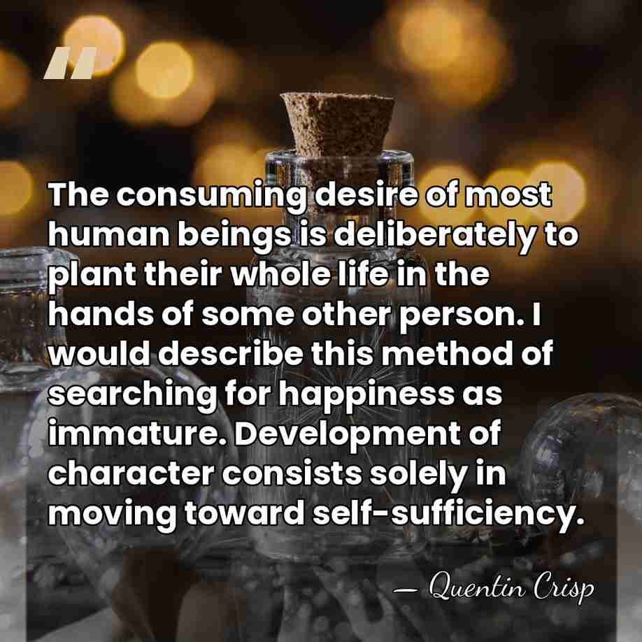 The consuming desire of most human beings is deliberately to plant their&hellip; - Quentin Crisp