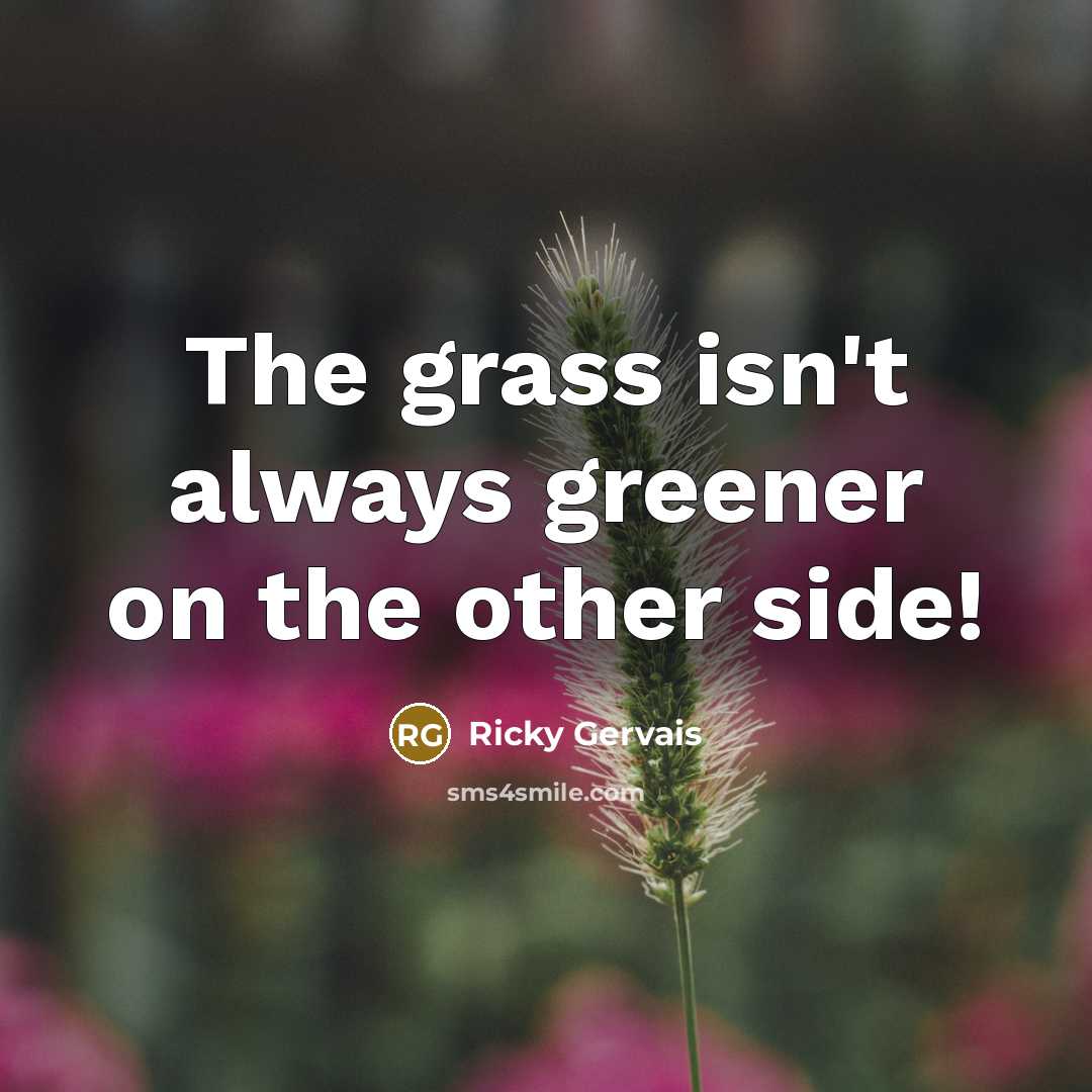 “The grass isn't always greener on the other side!…” quote by Ricky Gervais