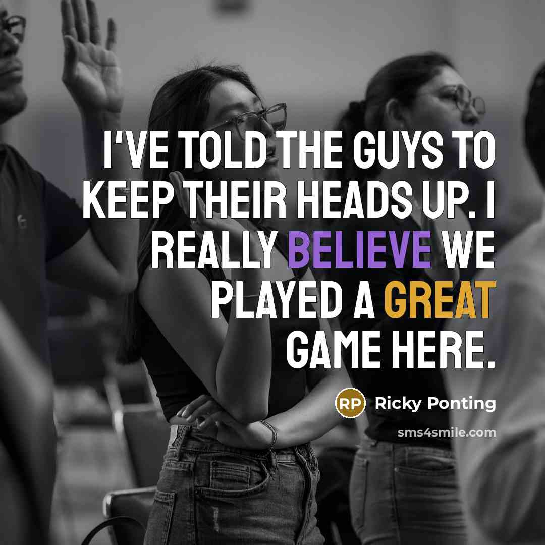 “I've told the guys to keep their heads up. I…” quote by Ricky Ponting