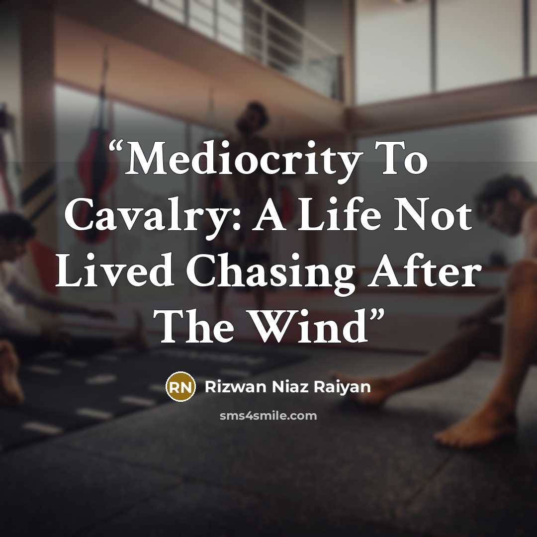 “Mediocrity To Cavalry: A Life Not Lived Chasing After The Wind” quote by Rizwan Niaz Raiyan