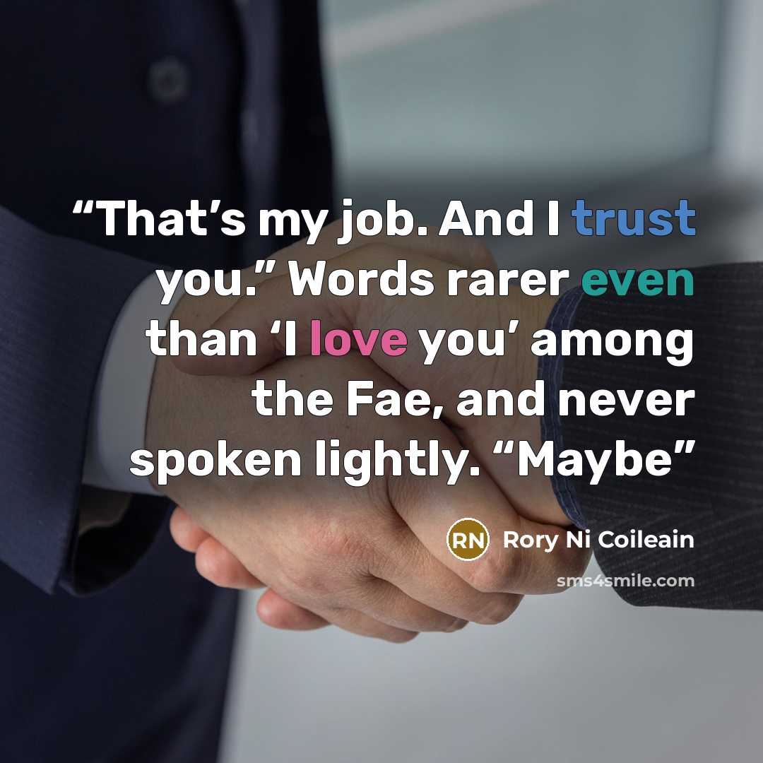 “That’s my job. And I trust you.” Words rarer even than ‘I love you’ among the Fae, and never spoken lightly. “Maybe” quote by Rory Ni Coileain