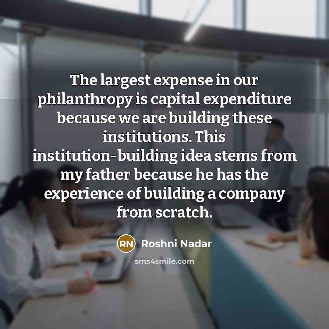 “The largest expense in our philanthropy is capital expenditure because…” quote by Roshni Nadar