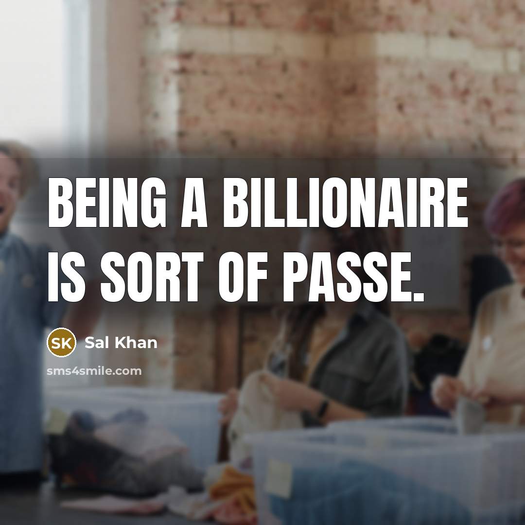 “Being a billionaire is sort of passe.…” quote by Sal Khan
