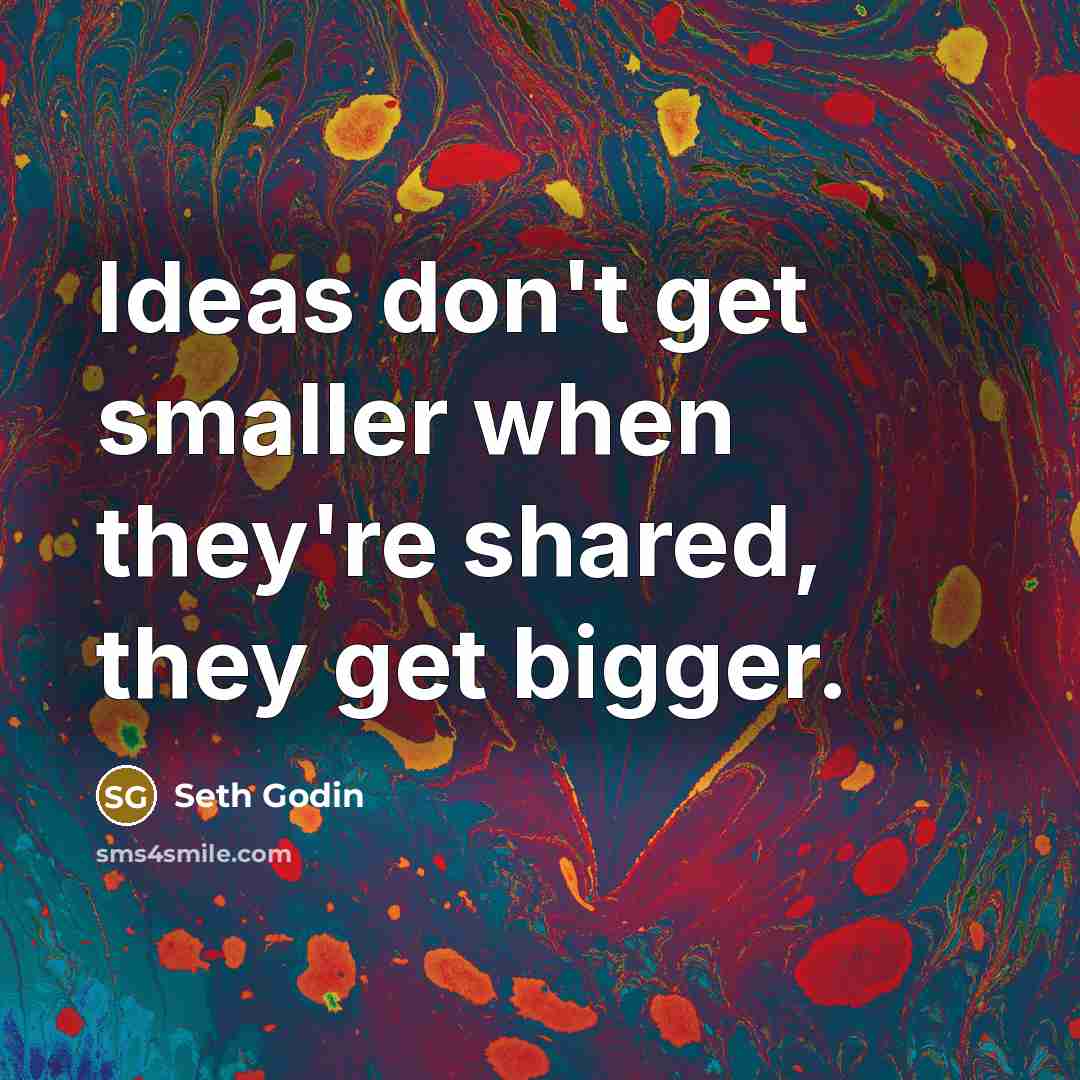 “Ideas don't get smaller when they're shared, they get bigger.…” quote by Seth Godin