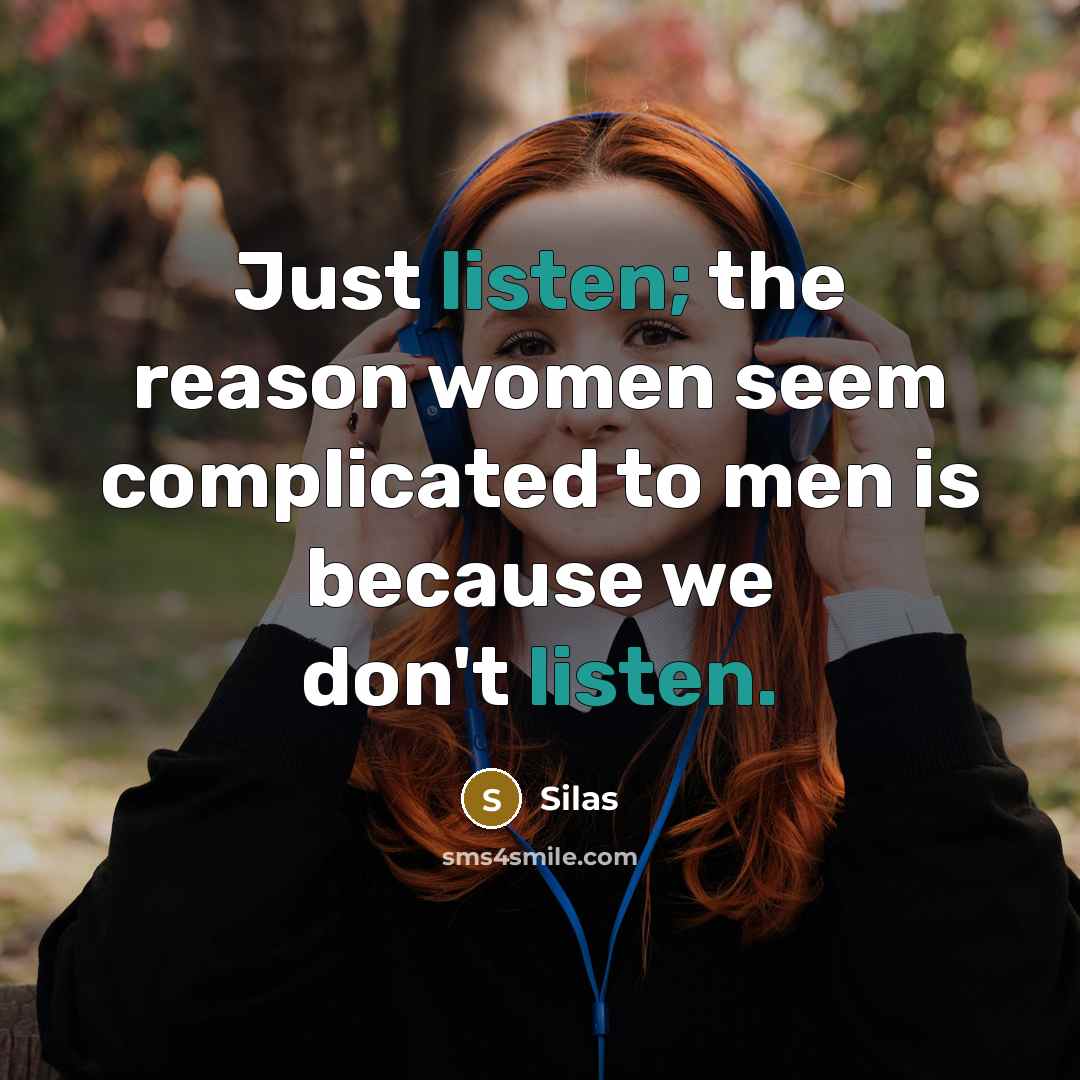 “Just listen; the reason women seem complicated to men is because we don't listen.” quote by Silas