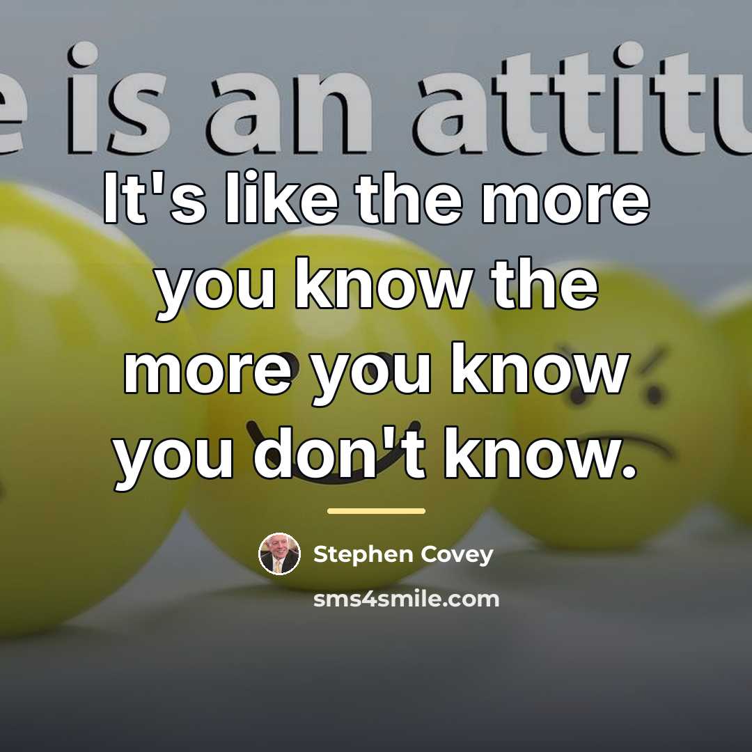 “It's like the more you know the more you know…” quote by Stephen Covey