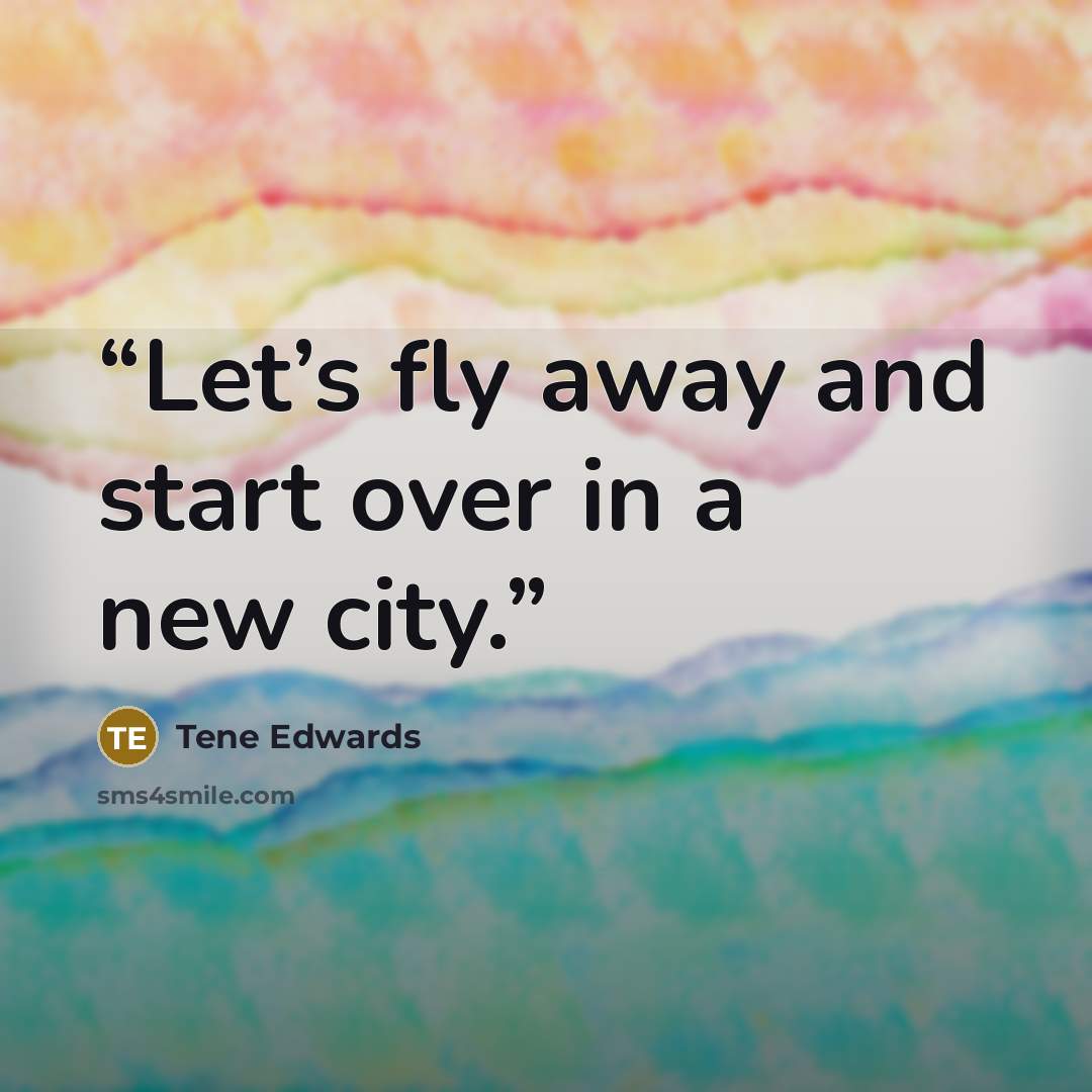 “Let’s fly away and start over in a new city.” quote by Tene Edwards