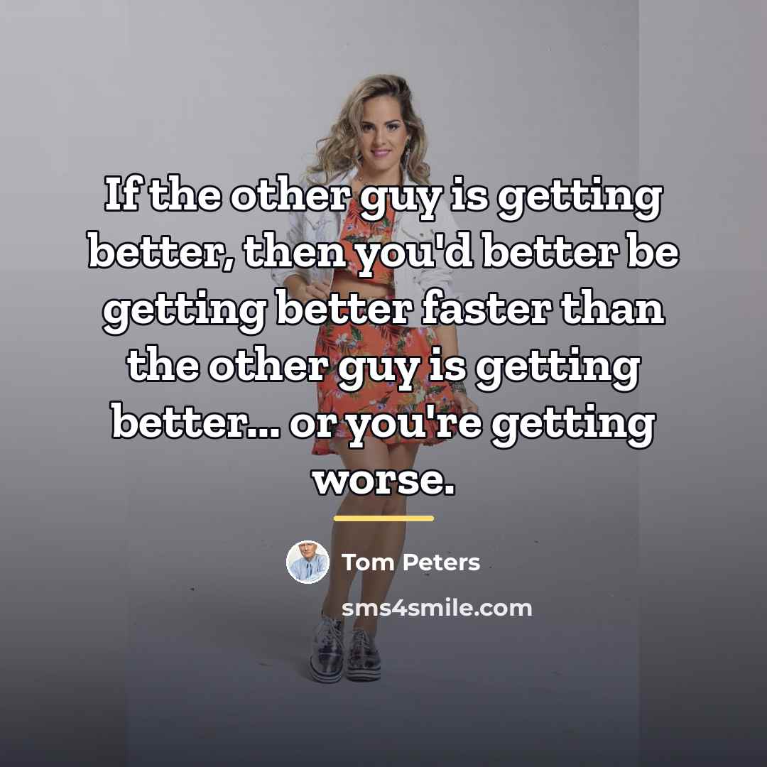 “If the other guy is getting better, then you'd better…” quote by Tom Peters