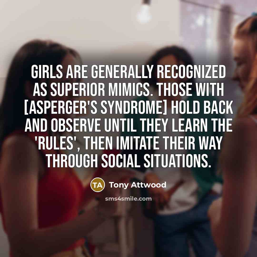 “Girls are generally recognized as superior mimics. Those with [Asperger's…” quote by Tony Attwood