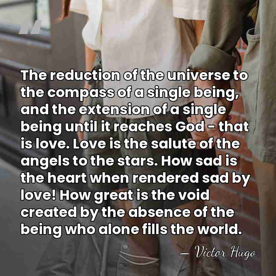 The reduction of the universe to the compass of a single being,&hellip; - Victor Hugo