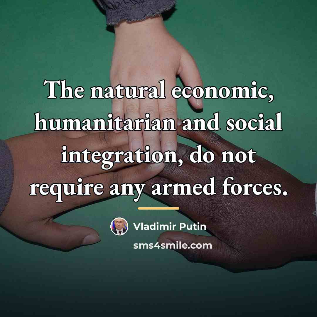 “The natural economic, humanitarian and social integration, do not require…” quote by Vladimir Putin
