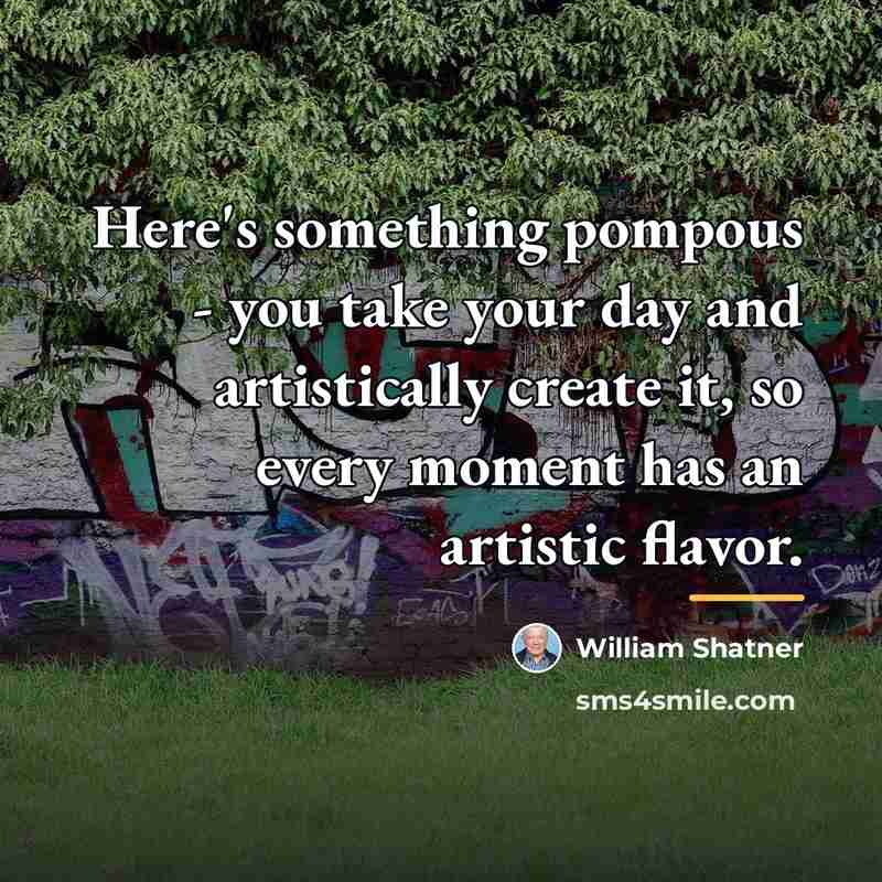 “Here's something pompous - you take your day and artistically…” quote by William Shatner