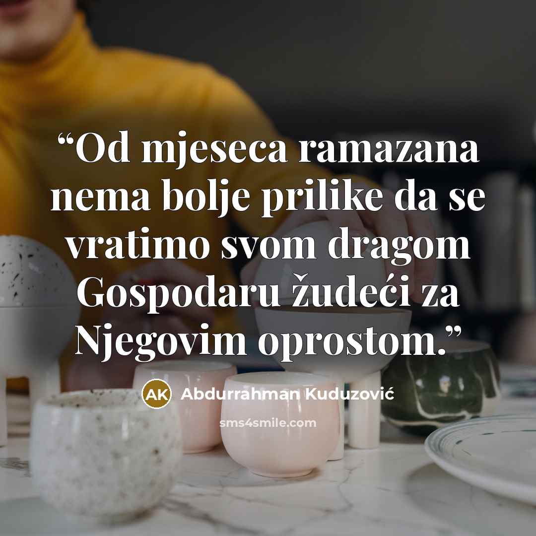 “Od mjeseca ramazana nema bolje prilike da se vratimo svom dragom Gospodaru žudeći za Njegovim oprostom.” quote by Abdurrahman Kuduzović