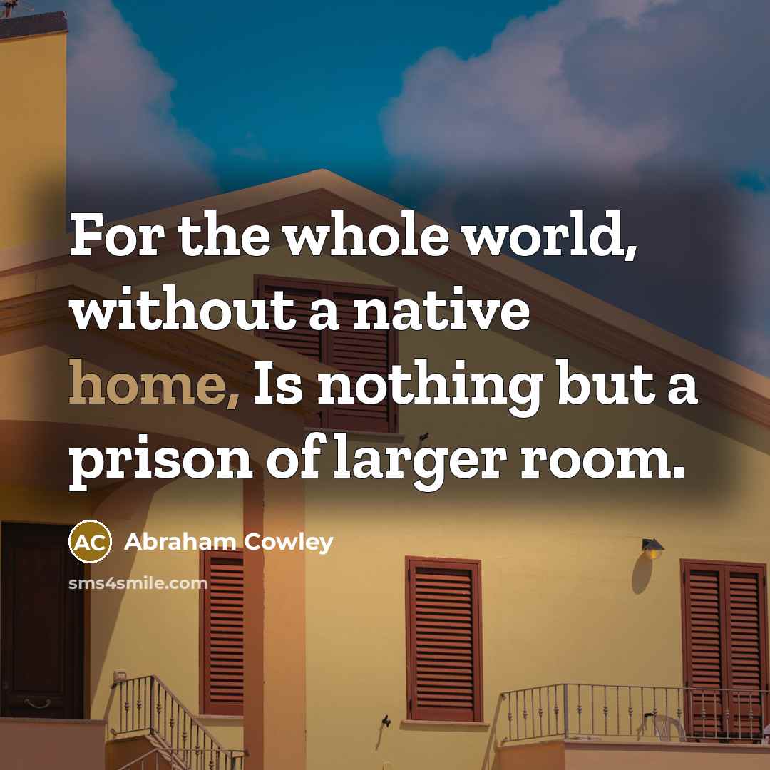 “For the whole world, without a native home, Is nothing…” quote by Abraham Cowley