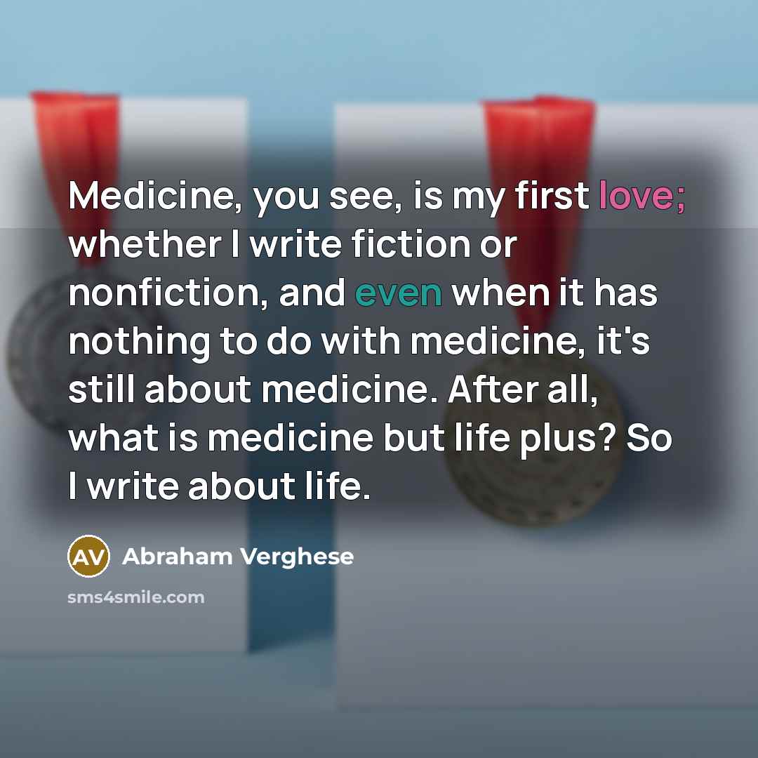 “Medicine, you see, is my first love; whether I write…” quote by Abraham Verghese