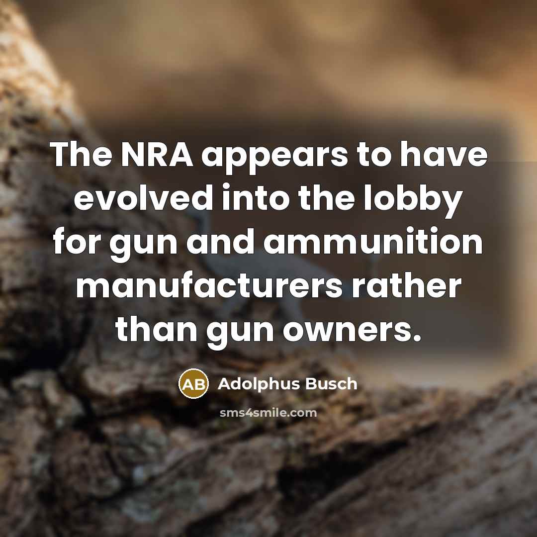 “The NRA appears to have evolved into the lobby for…” quote by Adolphus Busch