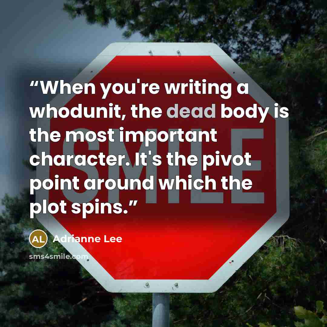 “When you're writing a whodunit, the dead body is the most important character. It's the pivot point around which the plot spins.” quote by Adrianne Lee