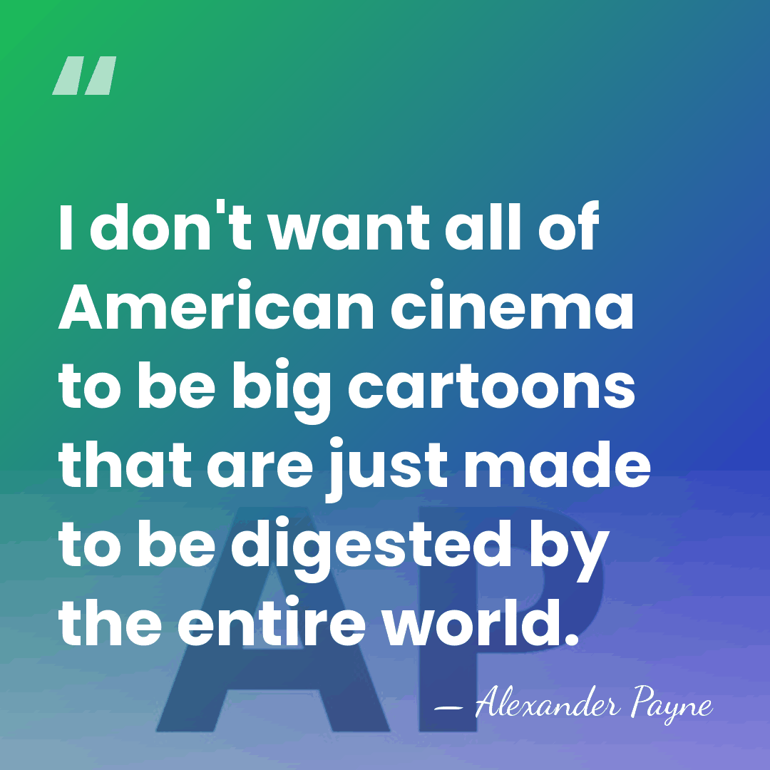 I don't want all of American cinema to be big cartoons that&hellip; - Alexander Payne