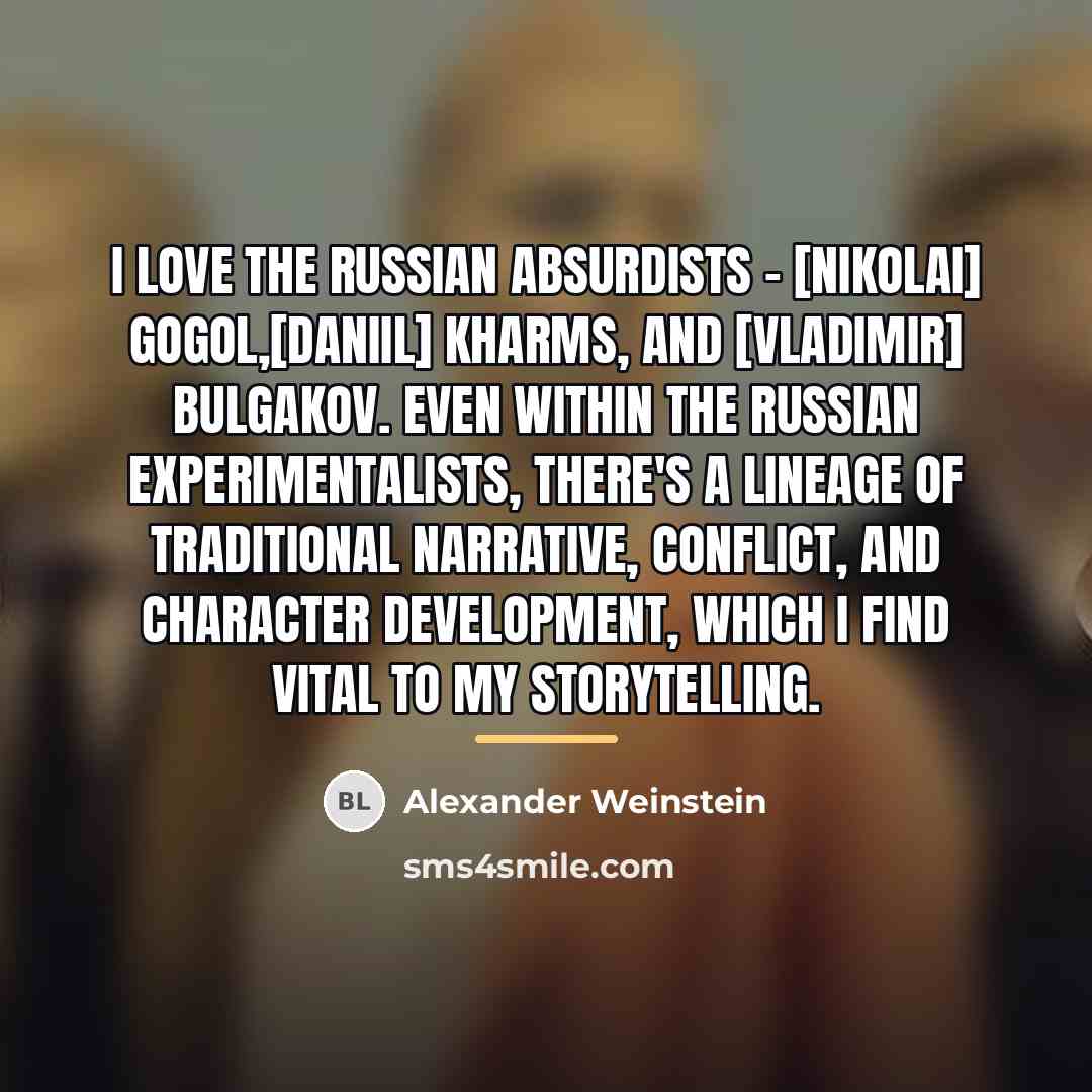 “I love the Russian absurdists - [Nikolai] Gogol,[Daniil] Kharms, and…” quote by Alexander Weinstein
