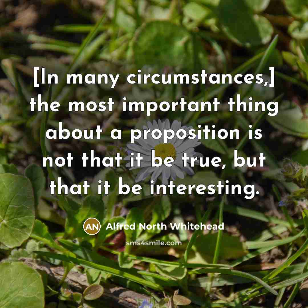 “[In many circumstances,] the most important thing about a proposition…” quote by Alfred North Whitehead