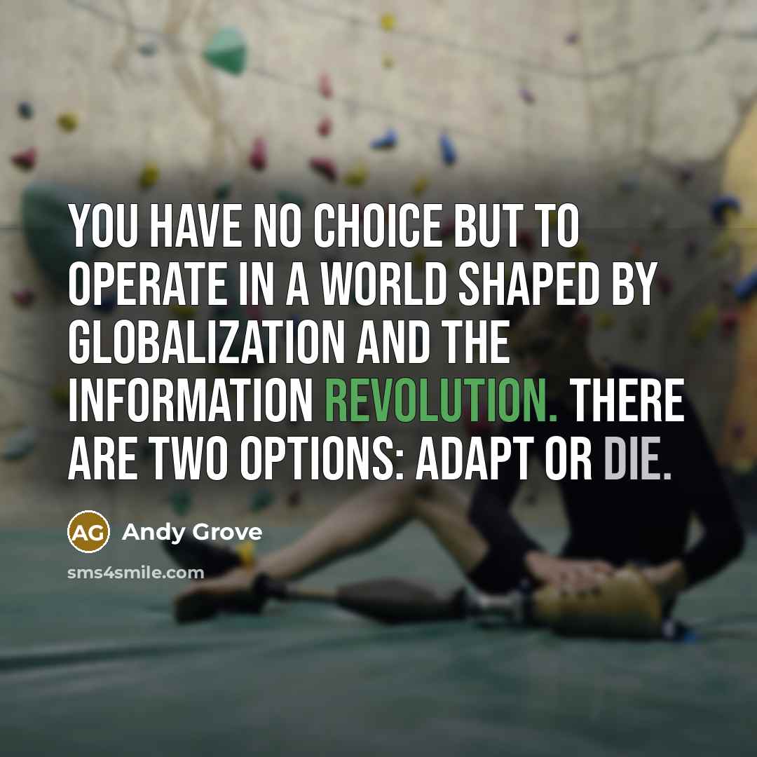 “You have no choice but to operate in a world shaped by globalization and the information revolution. There are two options: adapt or die.” quote by Andy Grove