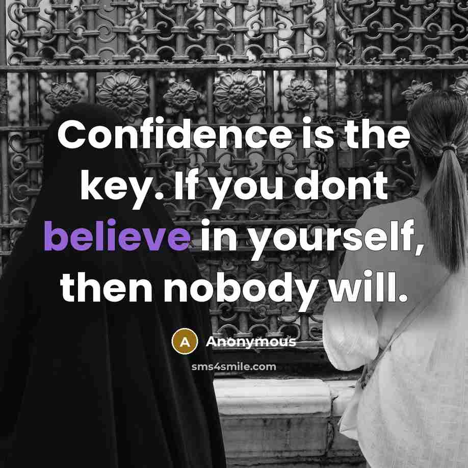 “Confidence is the key. If you dont believe in yourself, then nobody will.” quote by Anonymous
