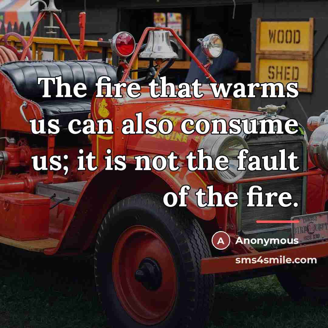 “The fire that warms us can also consume us; it…” quote by Anonymous