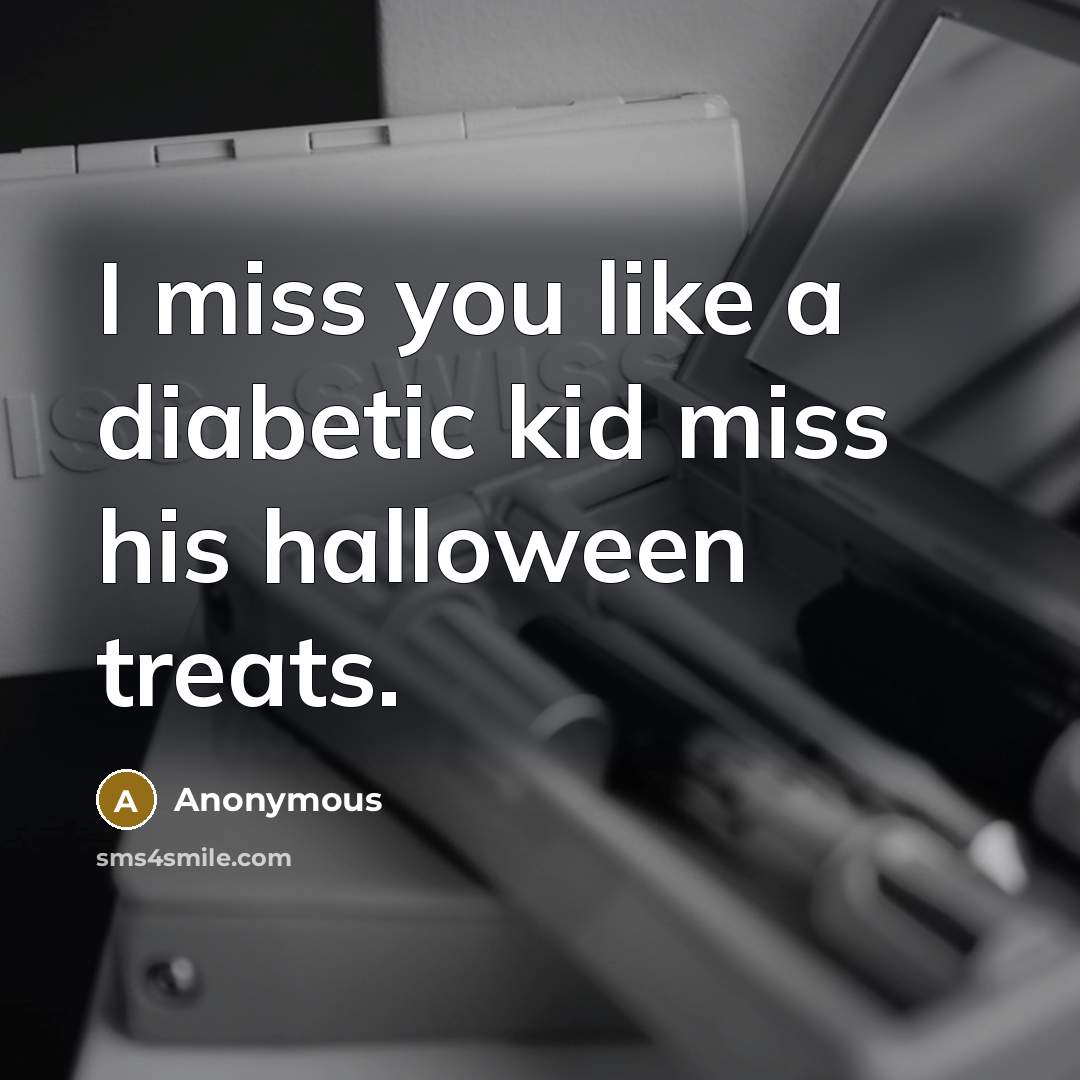 “I miss you like a diabetic kid miss his halloween…” quote by Anonymous