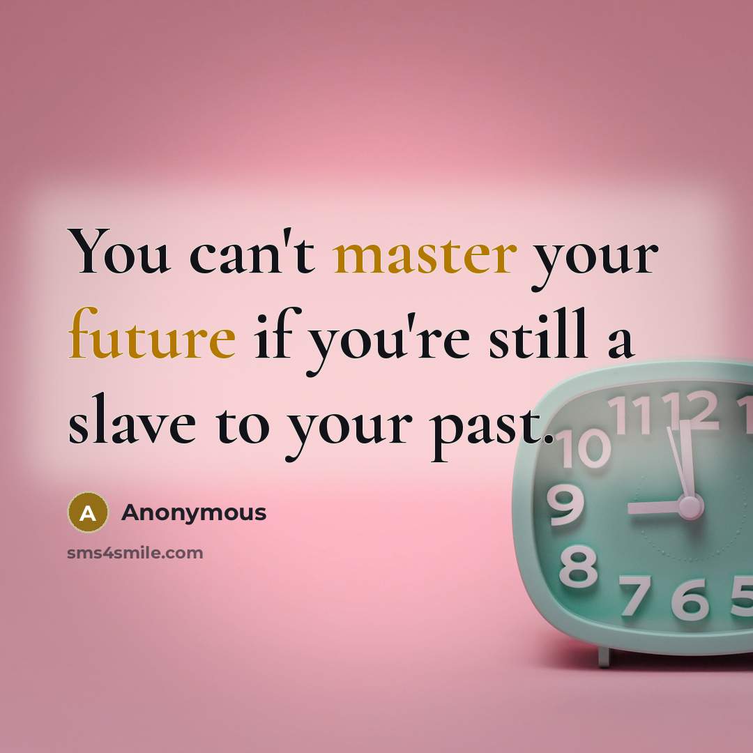 “You can't master your future if you're still a slave to your past.” quote by Anonymous
