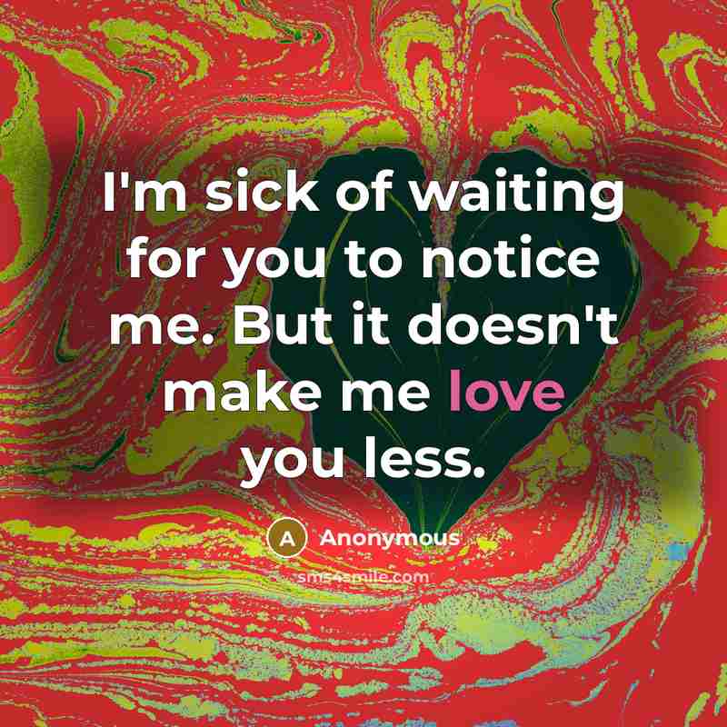 “I'm sick of waiting for you to notice me. But…” quote by Anonymous