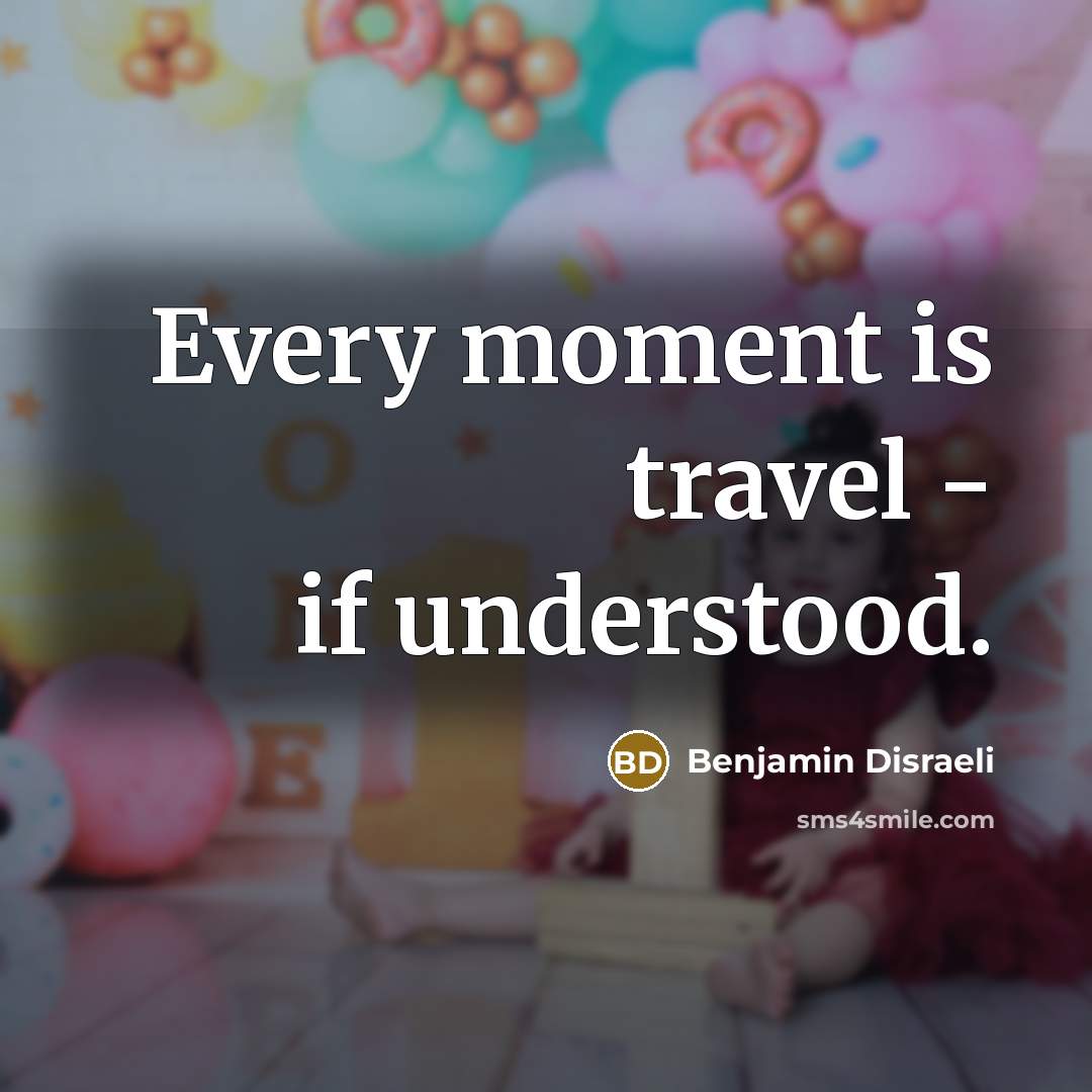 “Every moment is travel - if understood.…” quote by Benjamin Disraeli