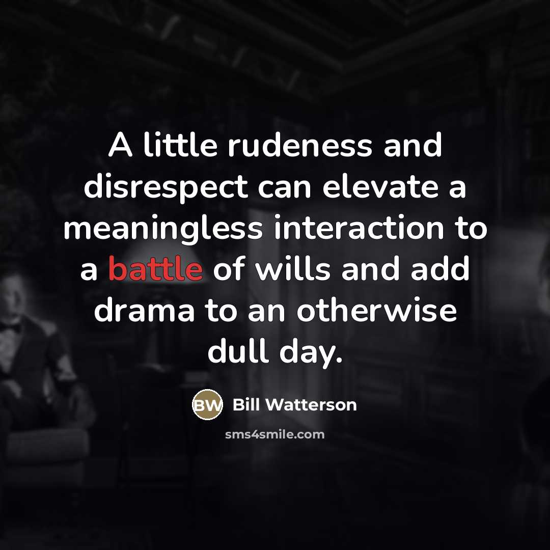 “A little rudeness and disrespect can elevate a meaningless interaction…” quote by Bill Watterson