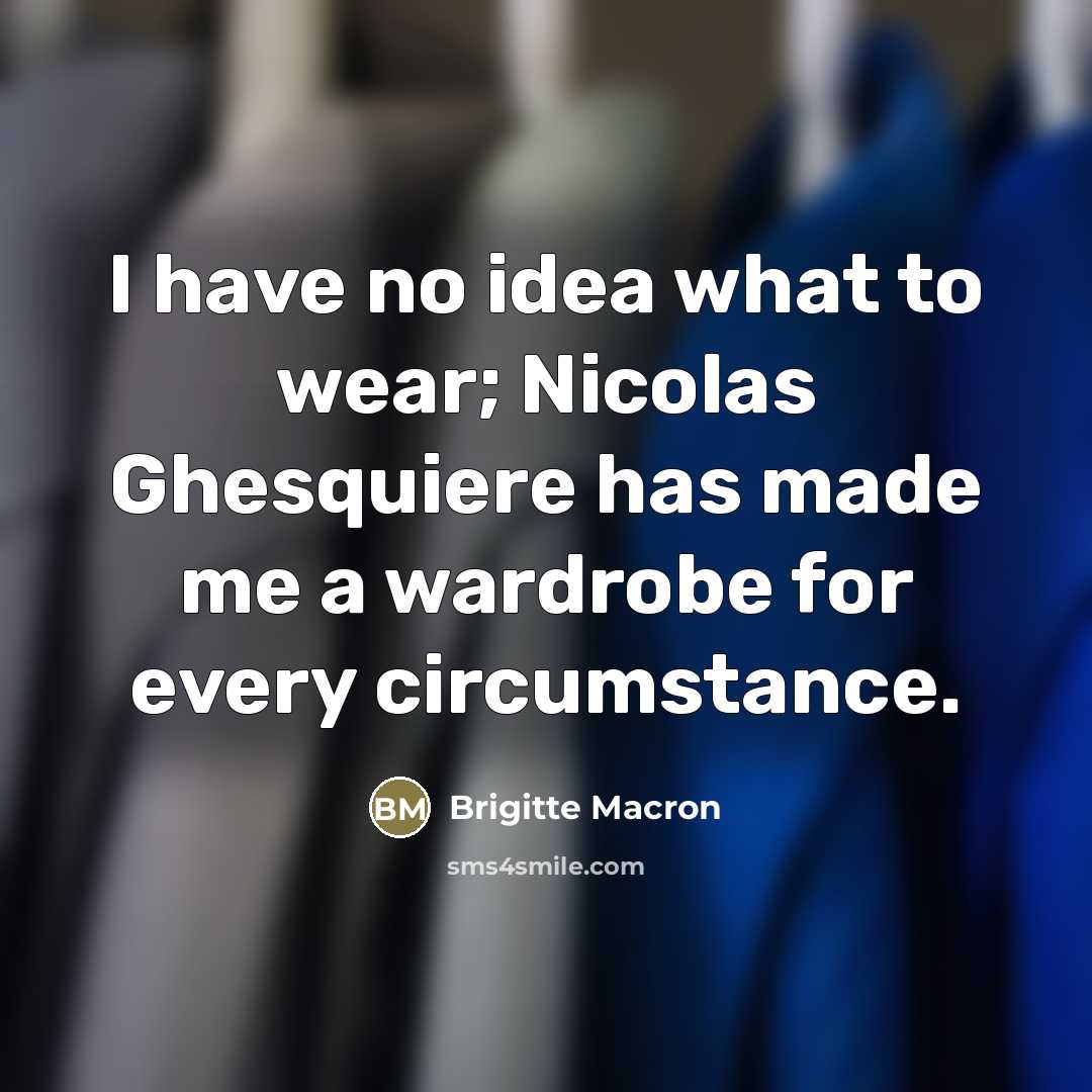 “I have no idea what to wear; Nicolas Ghesquiere has…” quote by Brigitte Macron