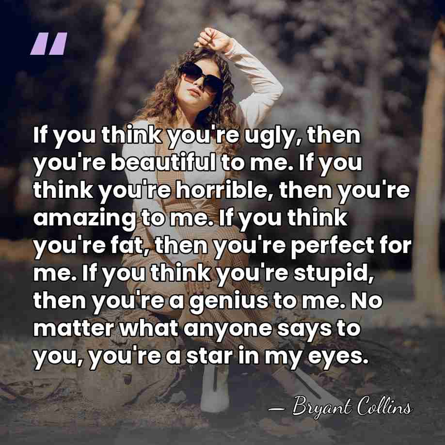 If you think you're ugly, then you're beautiful to me. If you&hellip; - Bryant Collins