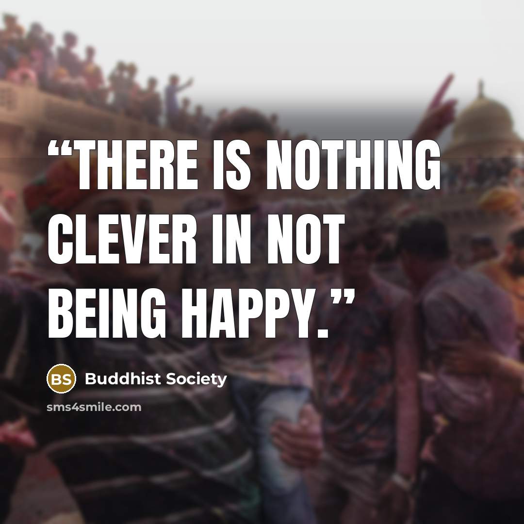 “There is nothing clever in not being happy.” quote by Buddhist Society